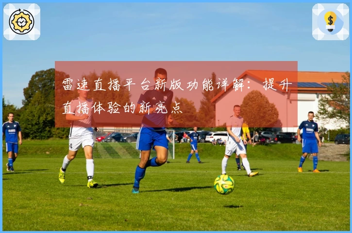 雷速直播平台新版功能详解：提升直播体验的新亮点