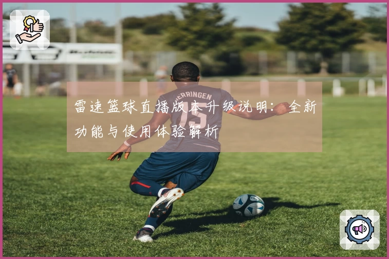 雷速篮球直播版本升级说明：全新功能与使用体验解析