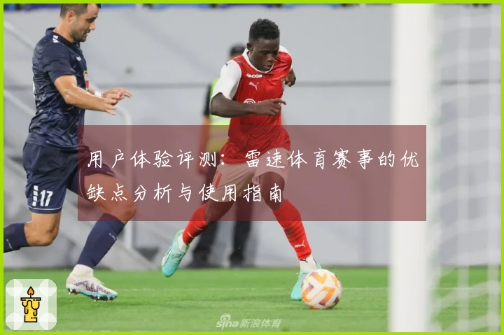 用户体验评测：雷速体育赛事的优缺点分析与使用指南