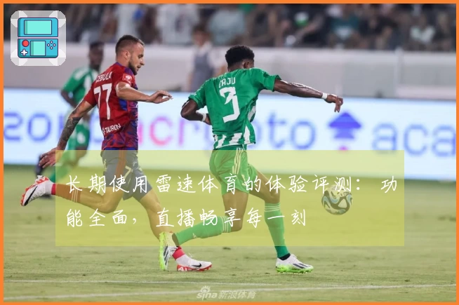 长期使用雷速体育的体验评测：功能全面，直播畅享每一刻