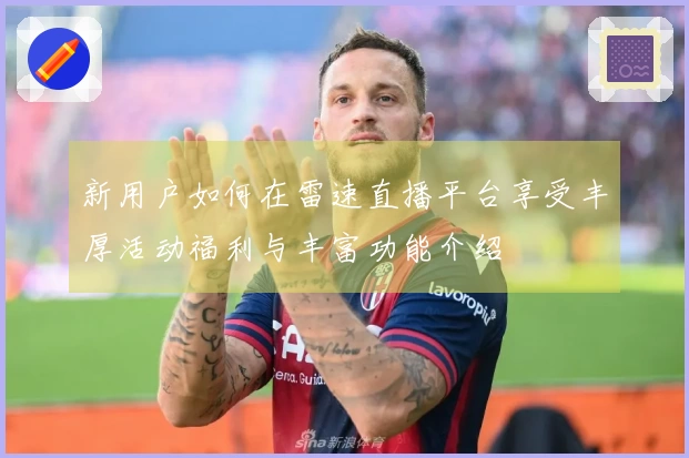 新用户如何在雷速直播平台享受丰厚活动福利与丰富功能介绍