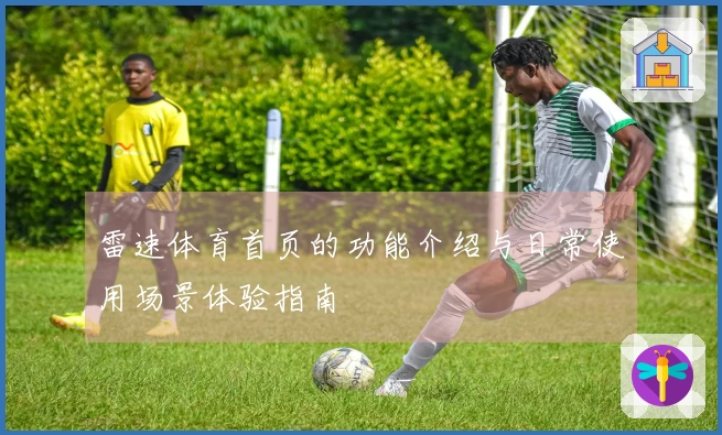 雷速体育首页的功能介绍与日常使用场景体验指南