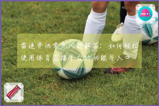 雷速资讯常见问题解答：如何轻松使用体育直播平台的功能与入口