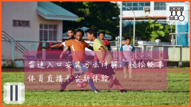 雷速入口安装方法详解，轻松畅享体育直播平台新体验