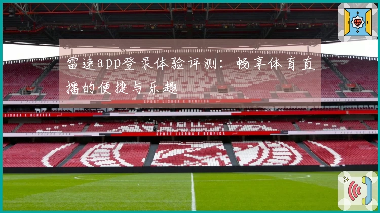 雷速app登录体验评测：畅享体育直播的便捷与乐趣