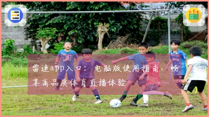 雷速app入口：电脑版使用指南，畅享高品质体育直播体验