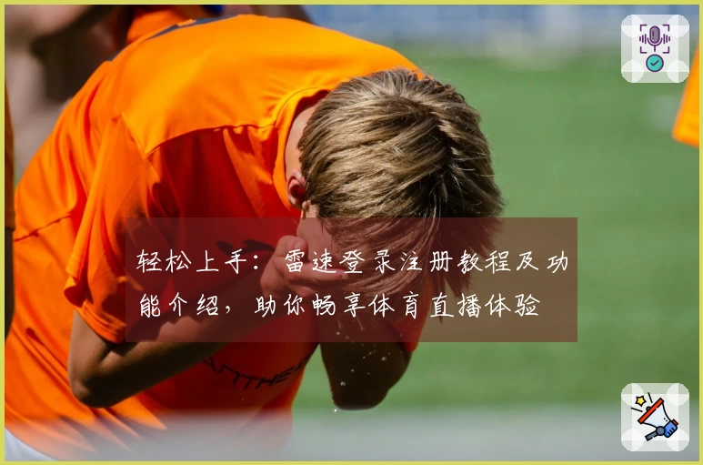 轻松上手：雷速登录注册教程及功能介绍，助你畅享体育直播体验