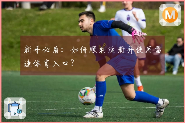 新手必看：如何顺利注册并使用雷速体育入口？