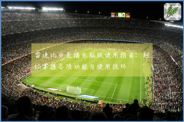 雷速比分直播电脑版使用指南：轻松掌握各项功能与使用技巧