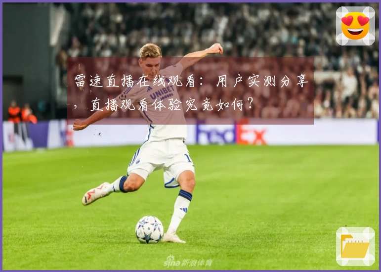 雷速直播在线观看:用户实测分享,直播观看体验究竟如何?