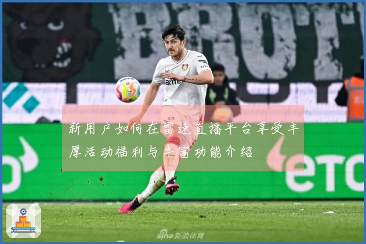 新用户如何在雷速直播平台享受丰厚活动福利与丰富功能介绍