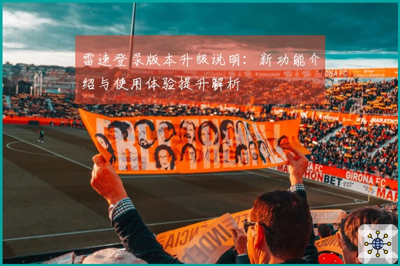 雷速登录版本升级说明：新功能介绍与使用体验提升解析