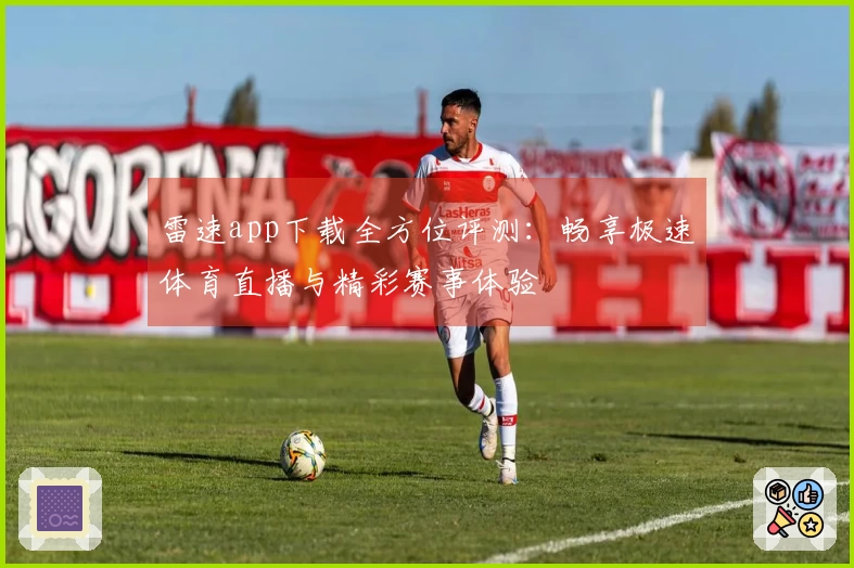 雷速app下载全方位评测：畅享极速体育直播与精彩赛事体验