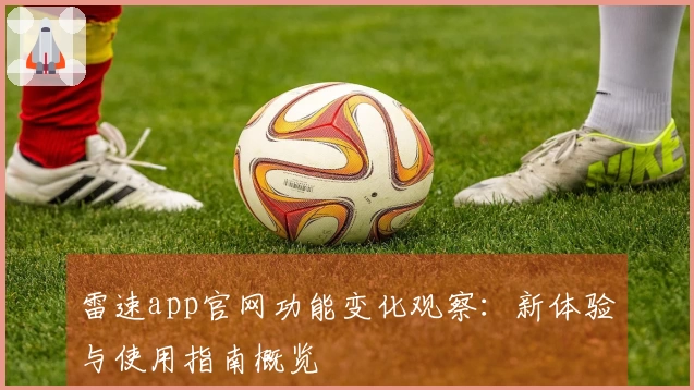 雷速app官网功能变化观察：新体验与使用指南概览
