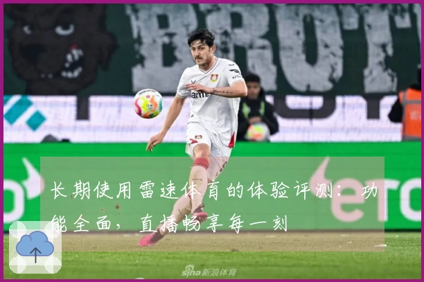 长期使用雷速体育的体验评测：功能全面，直播畅享每一刻