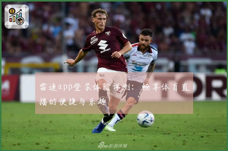 雷速app登录体验评测：畅享体育直播的便捷与乐趣