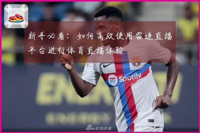 新手必看：如何高效使用雷速直播平台进行体育直播体验
