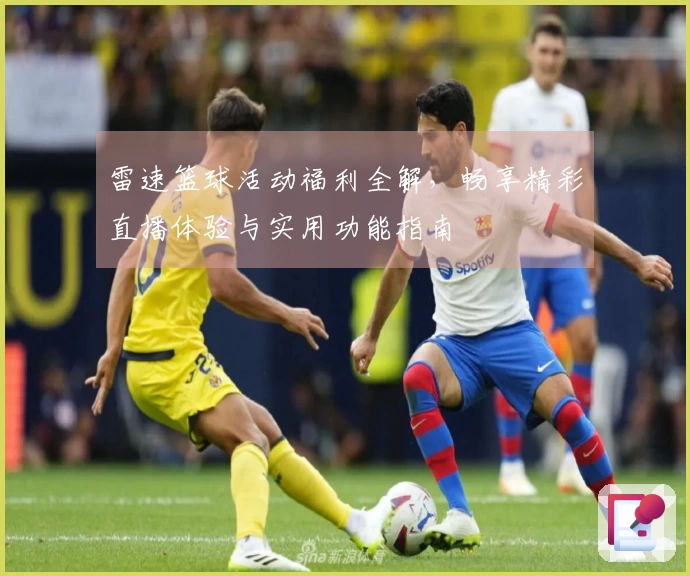 雷速篮球活动福利全解，畅享精彩直播体验与实用功能指南