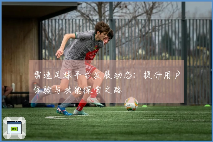 雷速足球平台发展动态：提升用户体验与功能探索之路