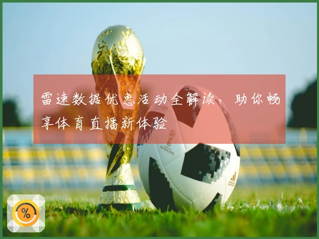 雷速数据优惠活动全解读，助你畅享体育直播新体验