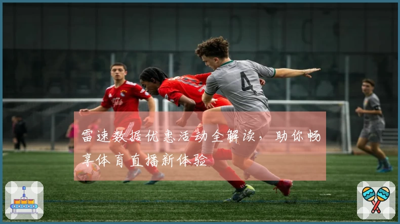 雷速数据优惠活动全解读，助你畅享体育直播新体验